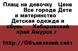 Плащ на девочку › Цена ­ 1 000 - Все города Дети и материнство » Детская одежда и обувь   . Хабаровский край,Амурск г.